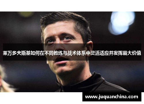 莱万多夫斯基如何在不同教练与战术体系中灵活适应并发挥最大价值
