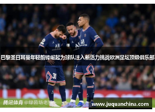 巴黎圣日耳曼年轻前锋崛起为球队注入新活力挑战欧洲足坛顶级俱乐部