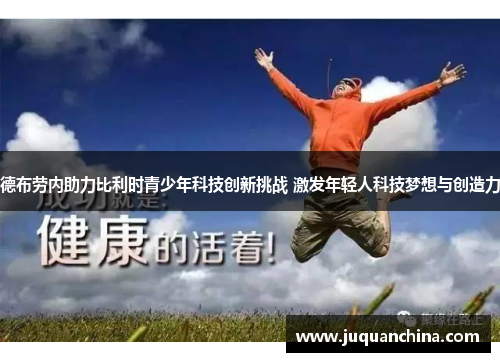 德布劳内助力比利时青少年科技创新挑战 激发年轻人科技梦想与创造力