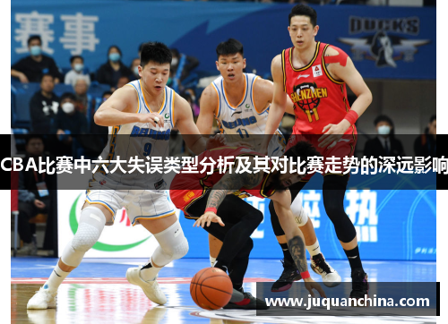 CBA比赛中六大失误类型分析及其对比赛走势的深远影响