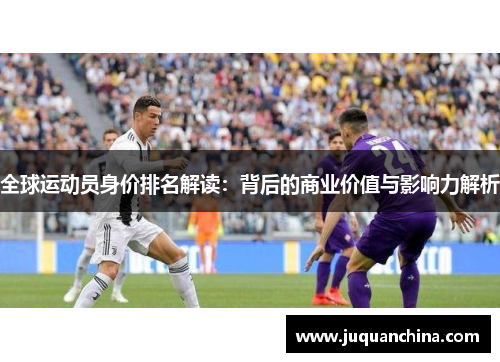 全球运动员身价排名解读：背后的商业价值与影响力解析