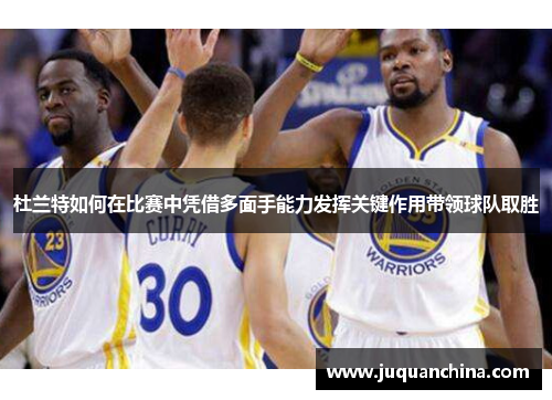 杜兰特如何在比赛中凭借多面手能力发挥关键作用带领球队取胜