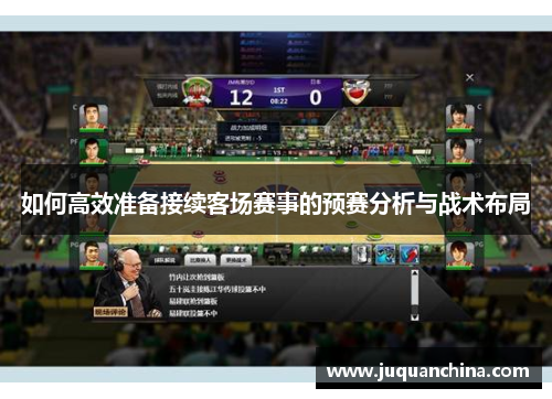 如何高效准备接续客场赛事的预赛分析与战术布局