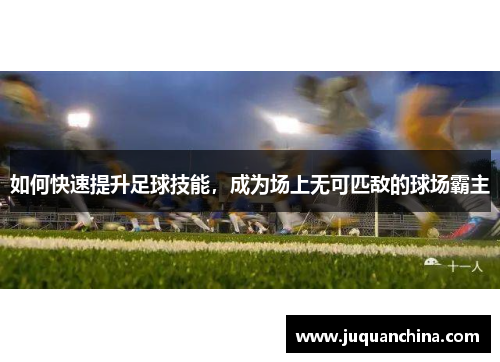 如何快速提升足球技能，成为场上无可匹敌的球场霸主