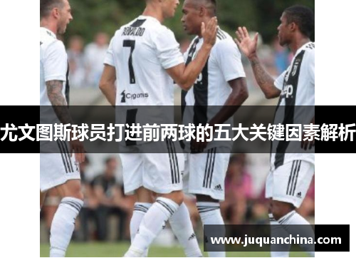 尤文图斯球员打进前两球的五大关键因素解析