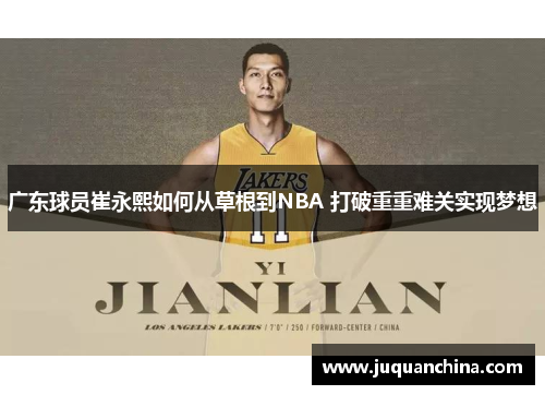 广东球员崔永熙如何从草根到NBA 打破重重难关实现梦想