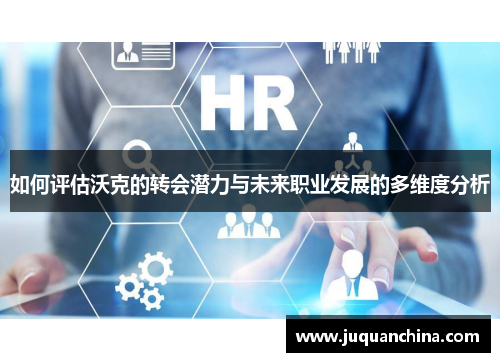 如何评估沃克的转会潜力与未来职业发展的多维度分析