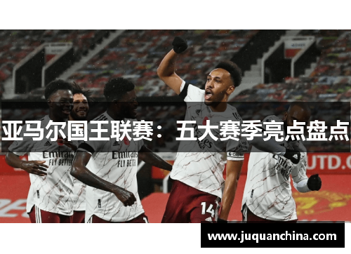亚马尔国王联赛：五大赛季亮点盘点