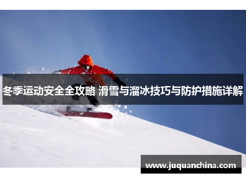 冬季运动安全全攻略 滑雪与溜冰技巧与防护措施详解