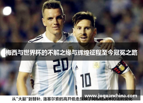 梅西与世界杯的不解之缘与辉煌征程至今冠冕之路