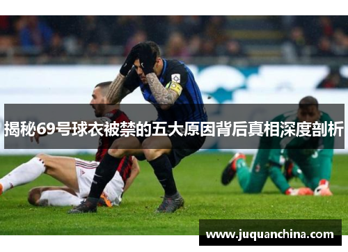 揭秘69号球衣被禁的五大原因背后真相深度剖析
