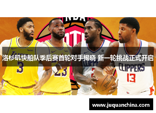 洛杉矶快船队季后赛首轮对手揭晓 新一轮挑战正式开启