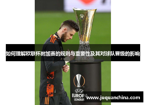 如何理解欧联杯附加赛的规则与重要性及其对球队晋级的影响 如何理解欧联杯附加赛的规则与重要性及其对球队晋级的影响